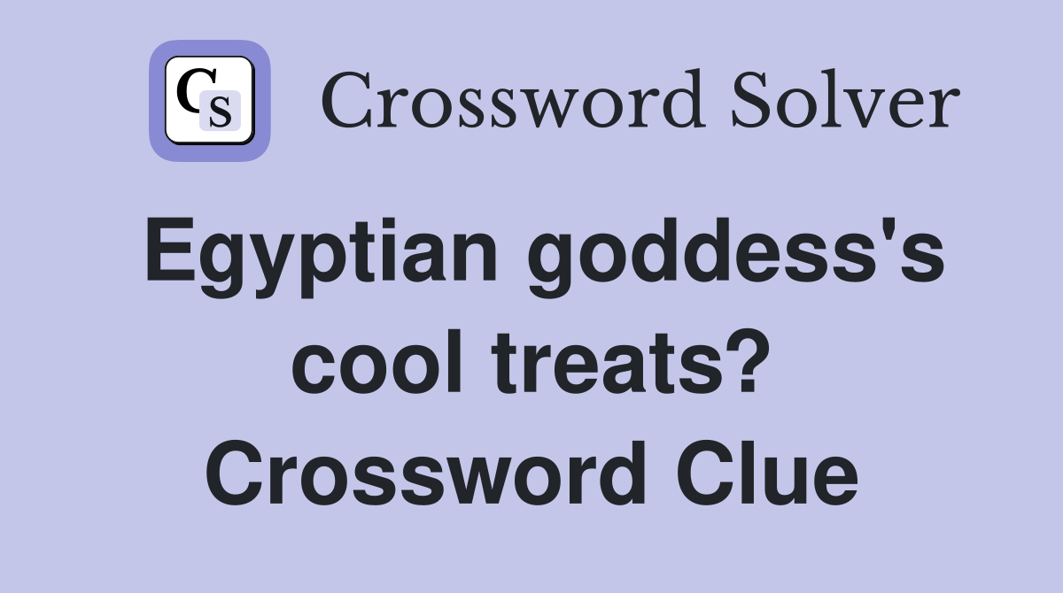 Egyptian goddess's cool treats? Crossword Clue