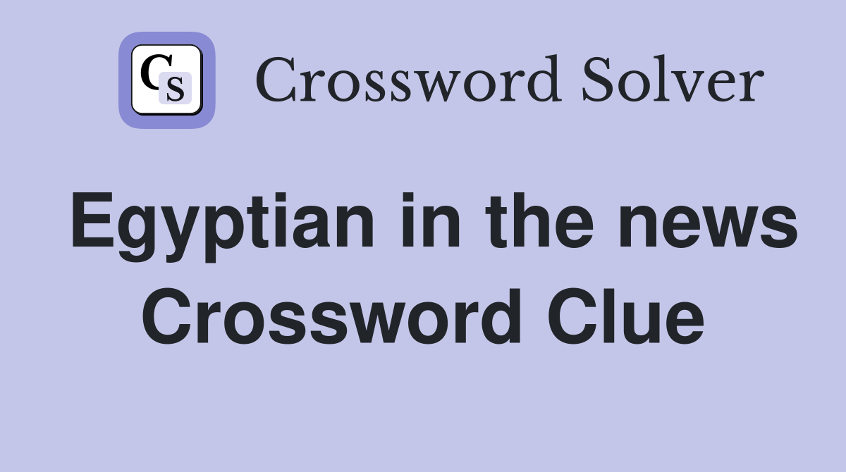 Egyptian in the news Crossword Clue