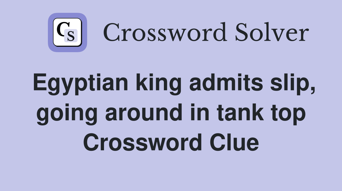 Egyptian king admits slip, going around in tank top Crossword Clue