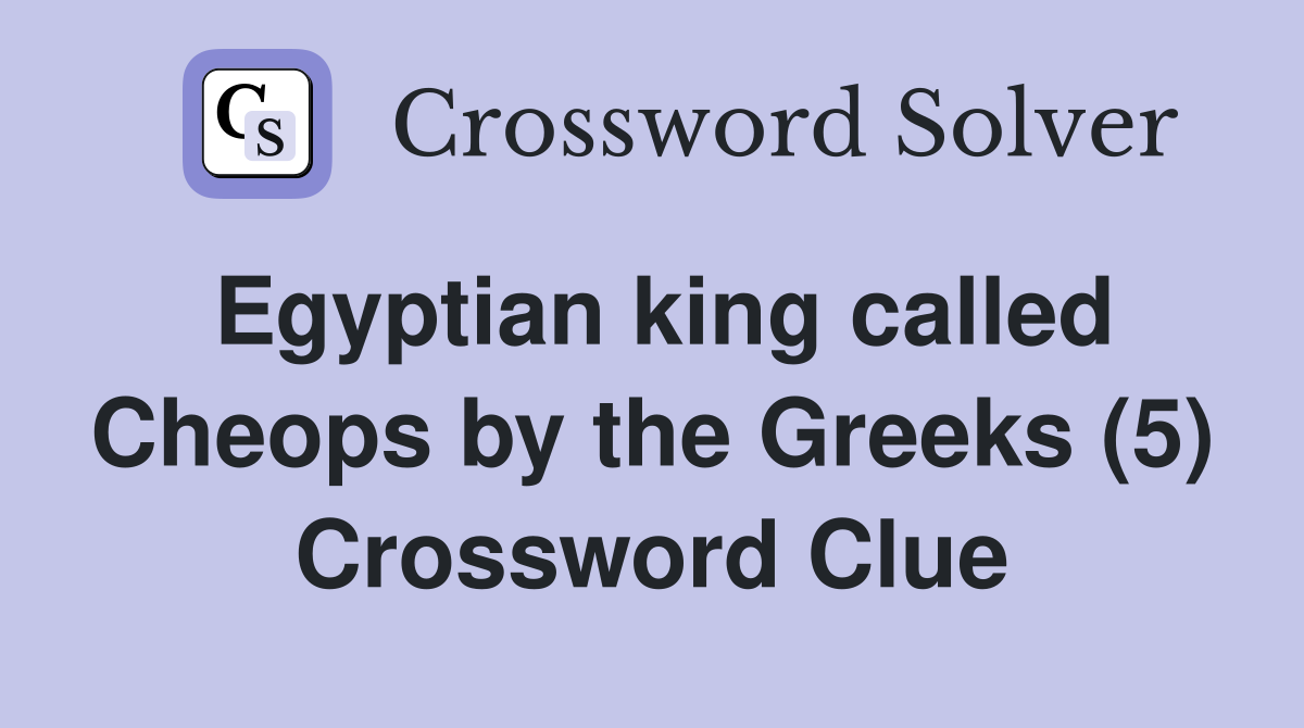 Egyptian king called Cheops by the Greeks (5) Crossword Clue