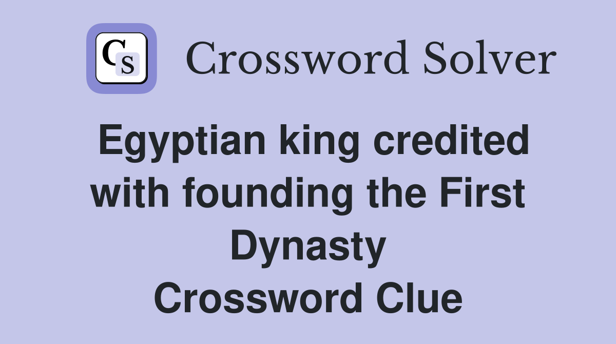 Egyptian king credited with founding the First Dynasty Crossword Clue