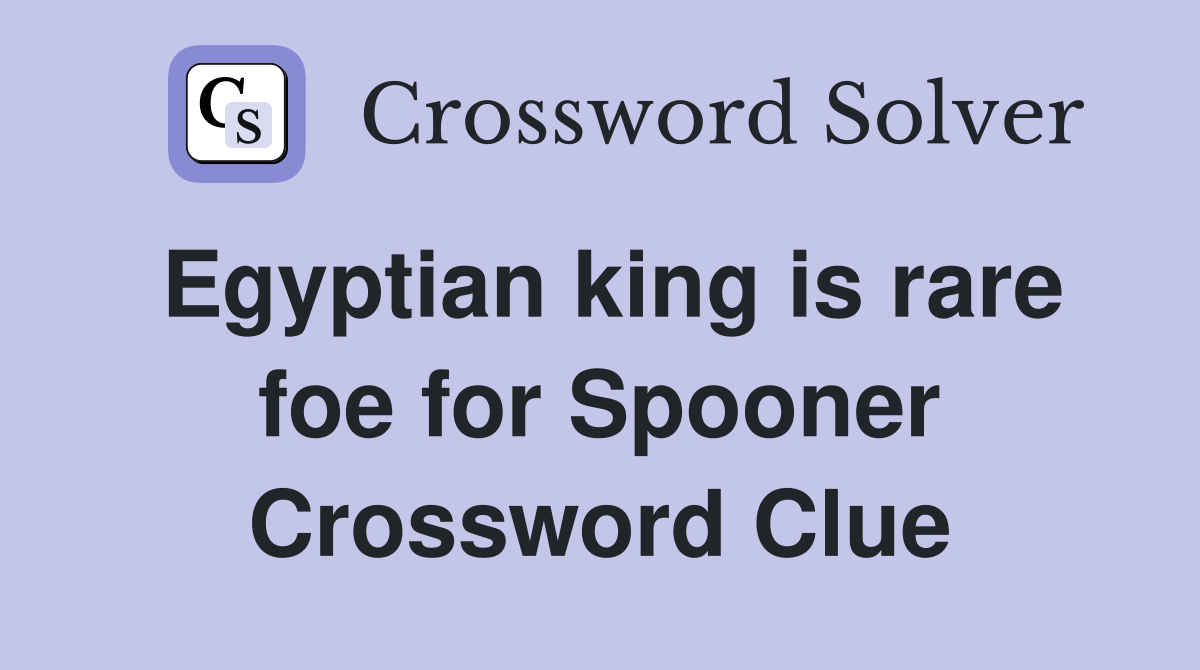 Egyptian king is rare foe for Spooner Crossword Clue
