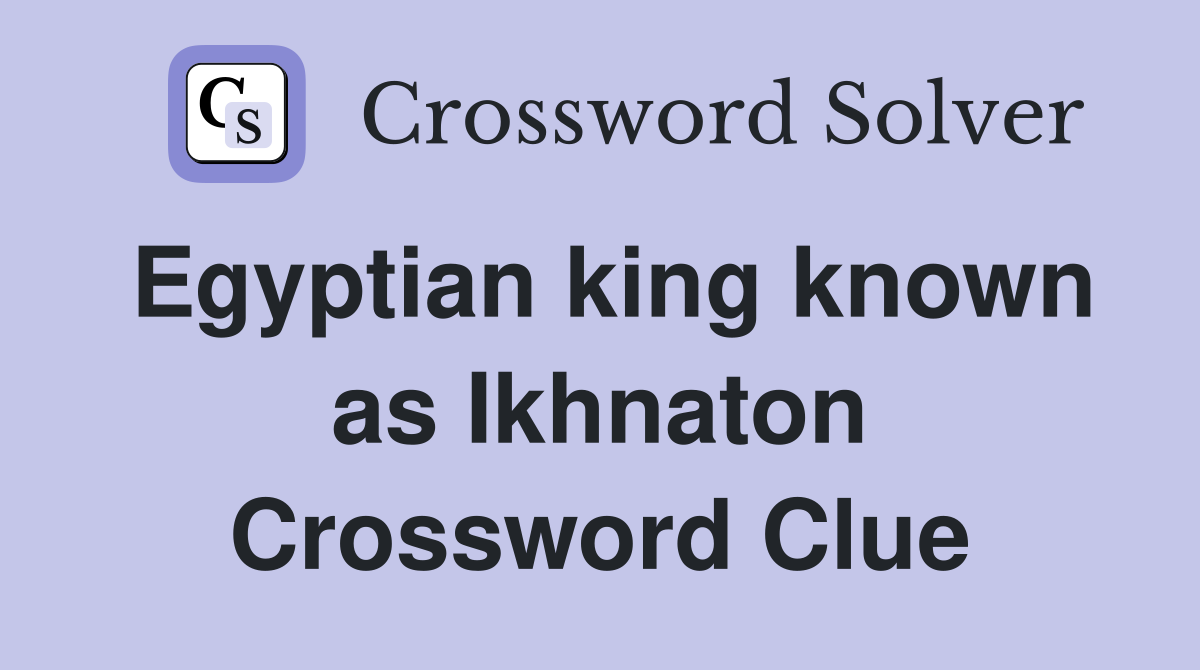 Egyptian king known as Ikhnaton Crossword Clue