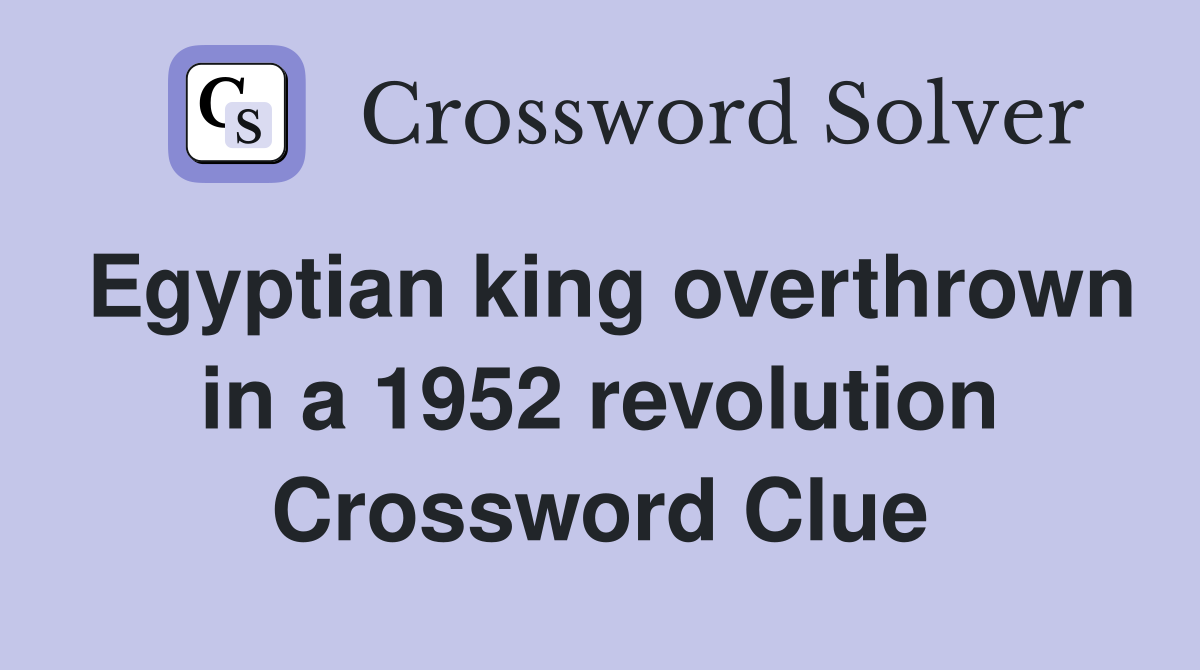 Egyptian king overthrown in a 1952 revolution Crossword Clue