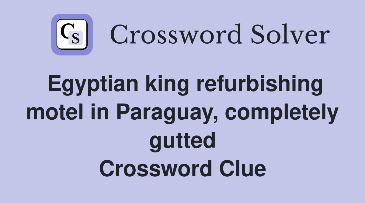 Egyptian king refurbishing motel in Paraguay, completely gutted Crossword Clue