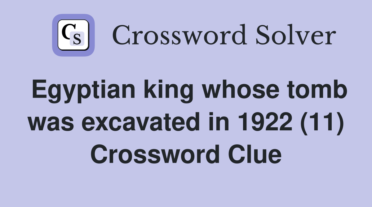 Egyptian king whose tomb was excavated in 1922 (11) Crossword Clue