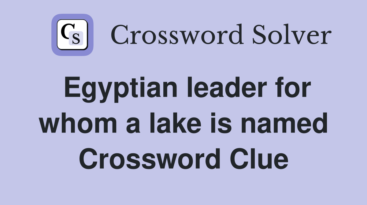 Egyptian leader for whom a lake is named Crossword Clue