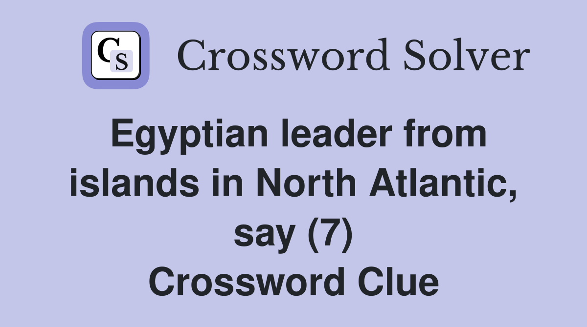 Egyptian leader from islands in North Atlantic, say (7) Crossword Clue
