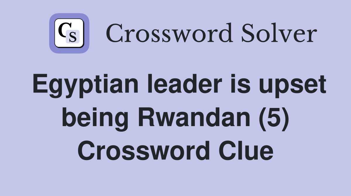 Egyptian leader is upset being Rwandan (5) Crossword Clue