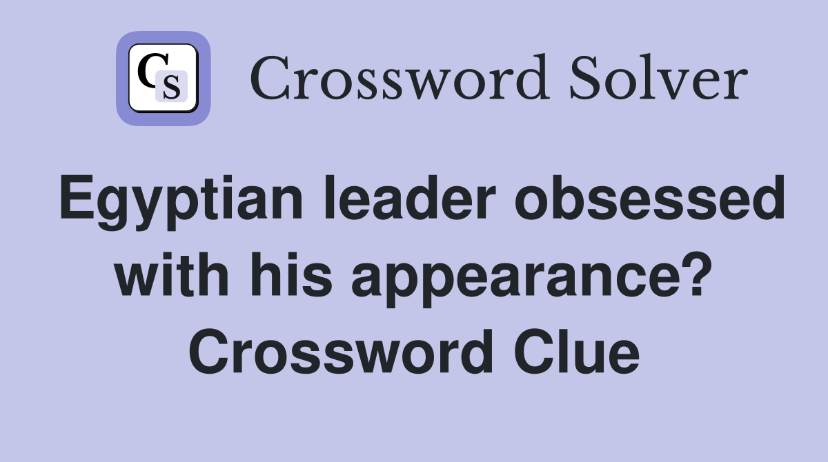 Egyptian leader obsessed with his appearance? Crossword Clue