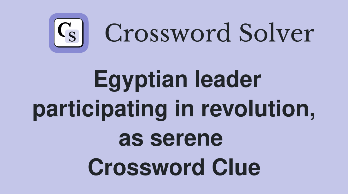 Egyptian leader participating in revolution, as serene  Crossword Clue