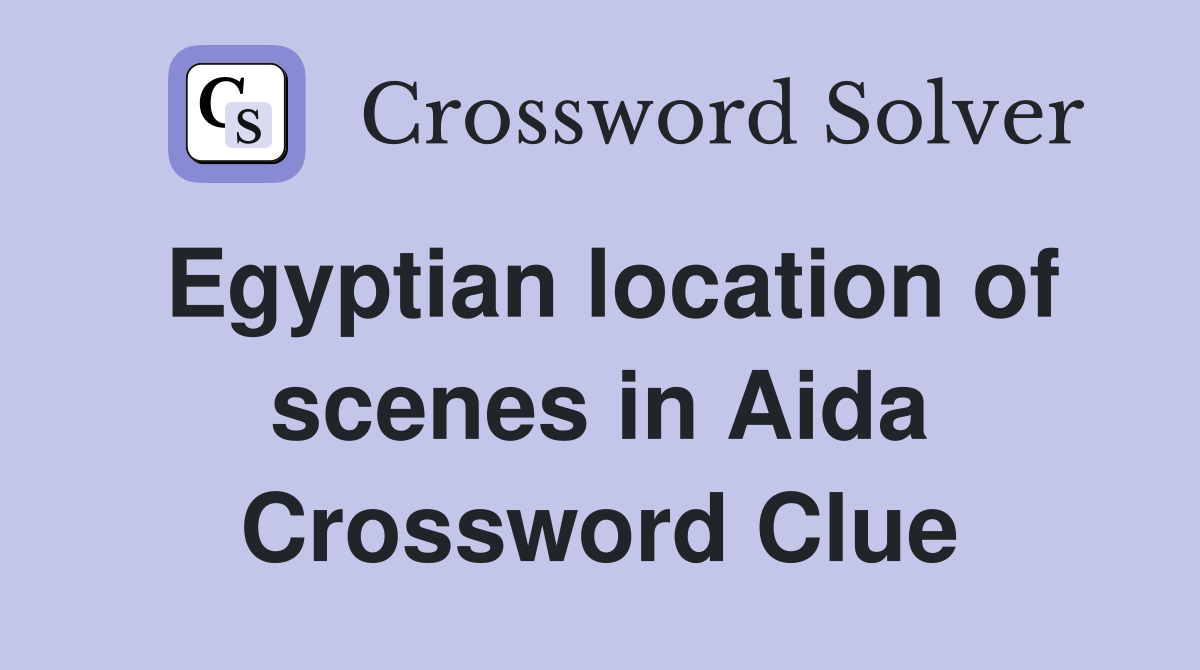 Egyptian location of scenes in Aida Crossword Clue