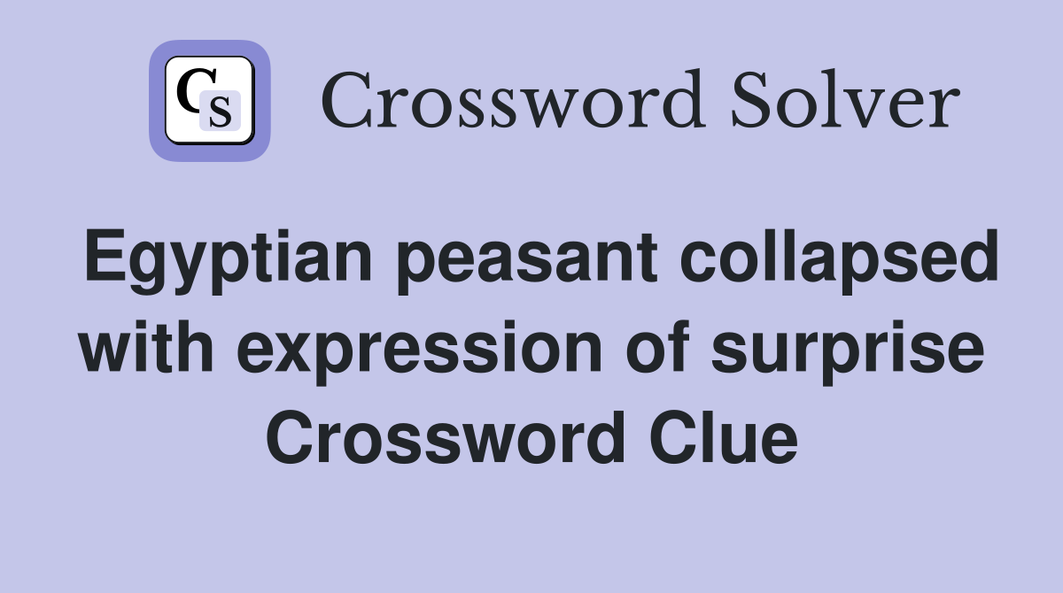 Egyptian peasant collapsed with expression of surprise Crossword Clue