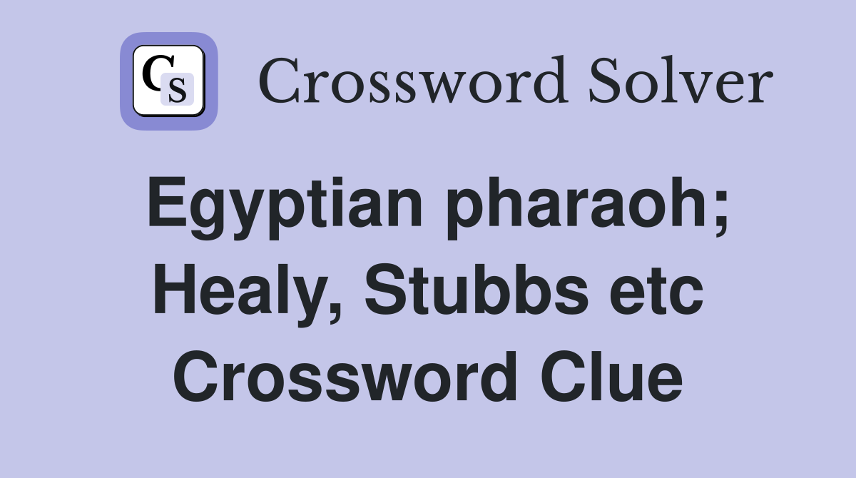 Egyptian pharaoh; Healy, Stubbs etc Crossword Clue