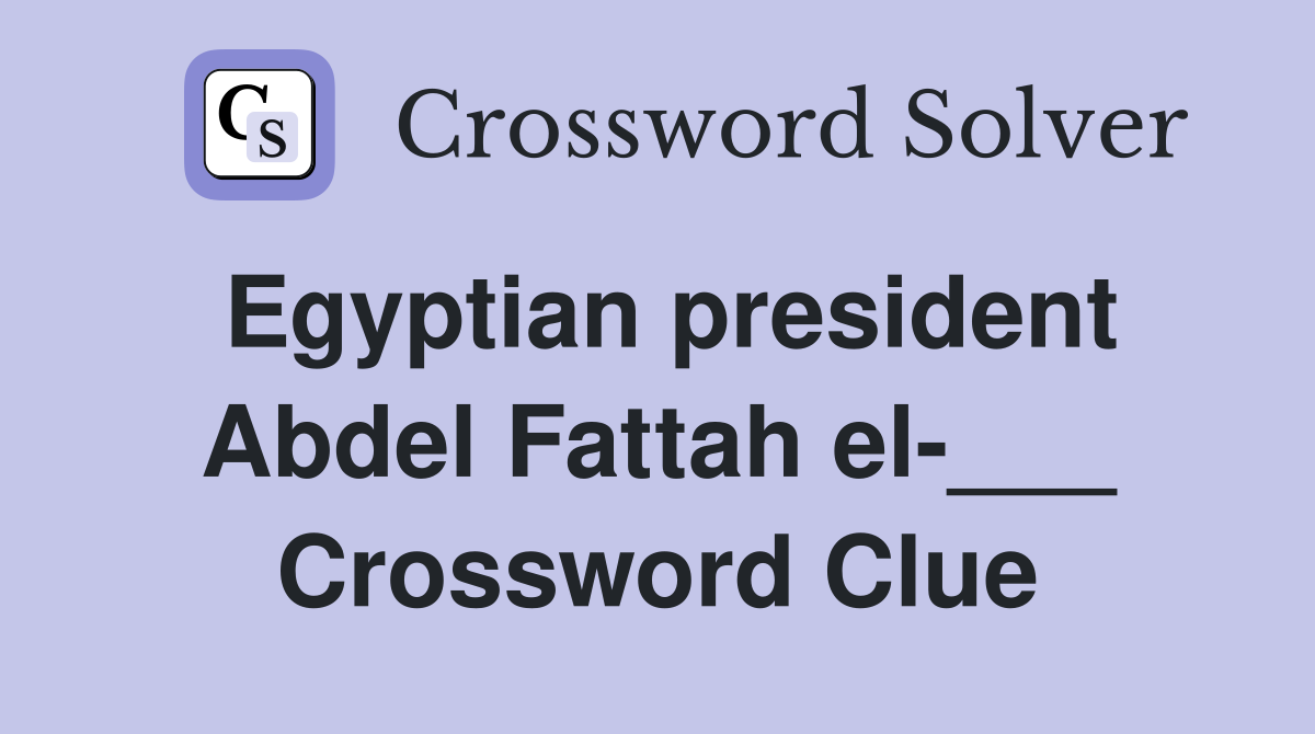 Egyptian president Abdel Fattah el-___ Crossword Clue