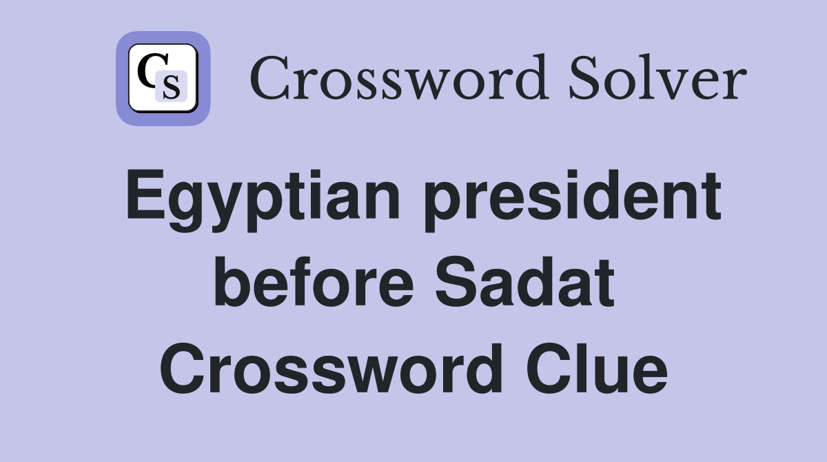 Egyptian president before Sadat Crossword Clue