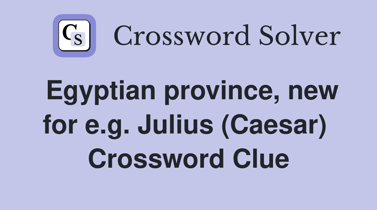 Egyptian province, new for e.g. Julius (Caesar)  Crossword Clue