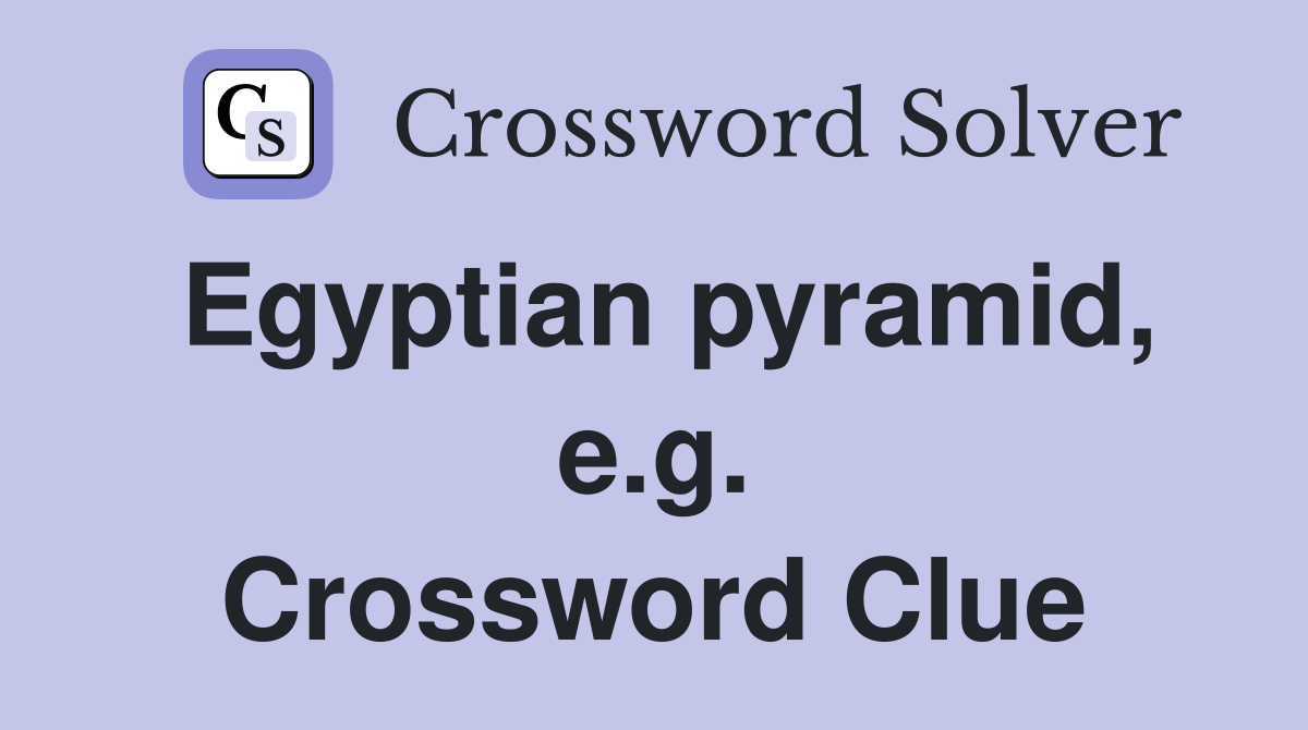 Egyptian pyramid, e.g. Crossword Clue