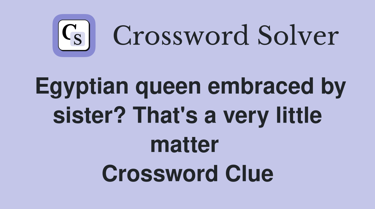Egyptian queen embraced by sister? That's a very little matter  Crossword Clue