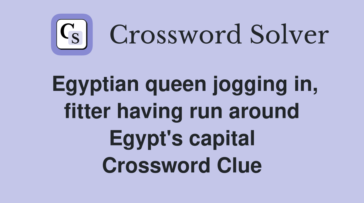 Egyptian queen jogging in, fitter having run around Egypt's capital Crossword Clue