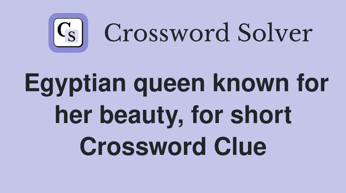 Egyptian queen known for her beauty, for short Crossword Clue