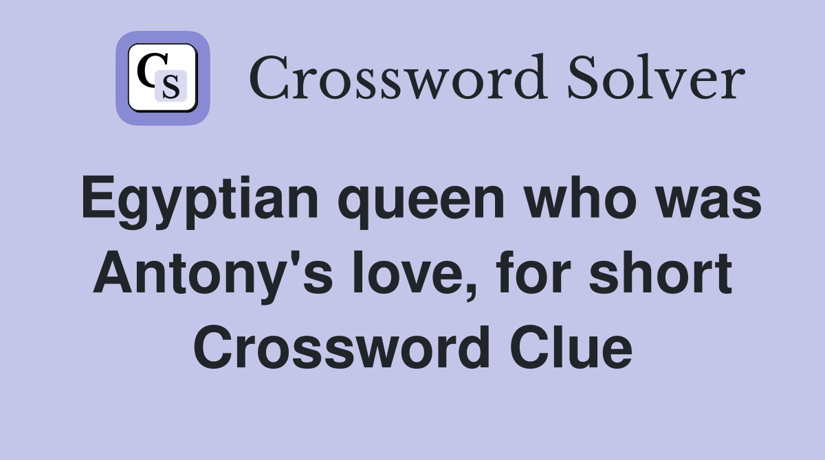 Egyptian queen who was Antony's love, for short Crossword Clue