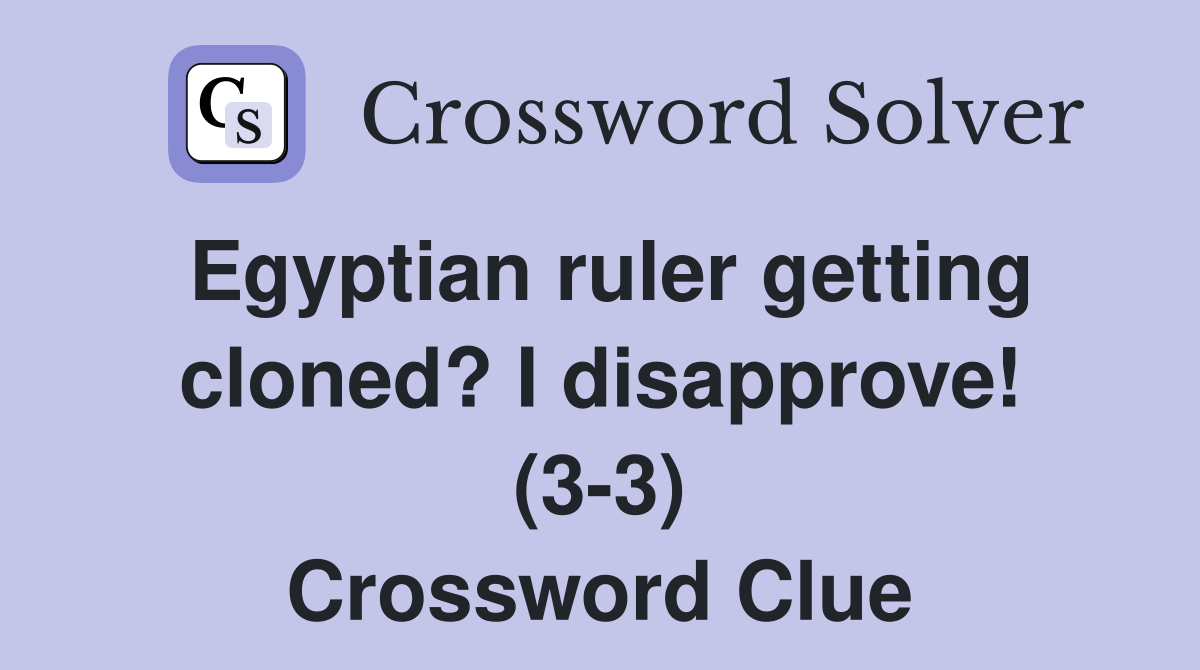 Egyptian ruler getting cloned? I disapprove! (3-3) Crossword Clue