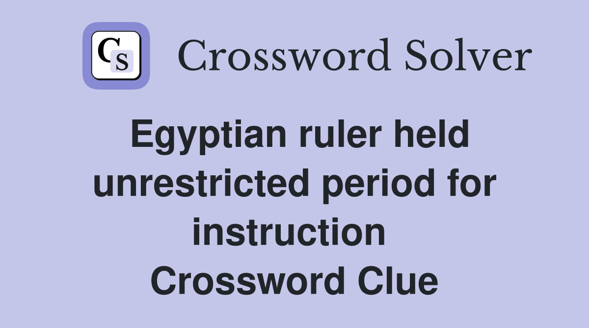 Egyptian ruler held unrestricted period for instruction  Crossword Clue