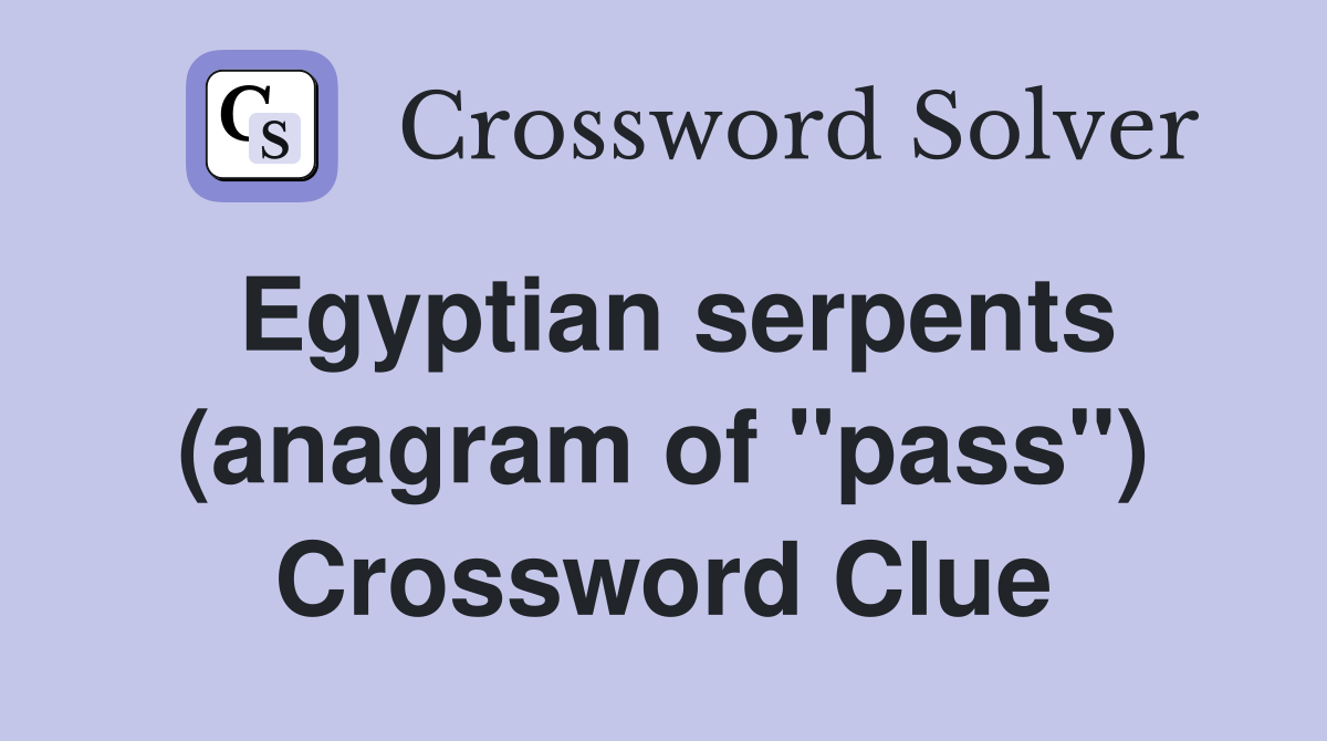 Egyptian serpents (anagram of "pass") Crossword Clue