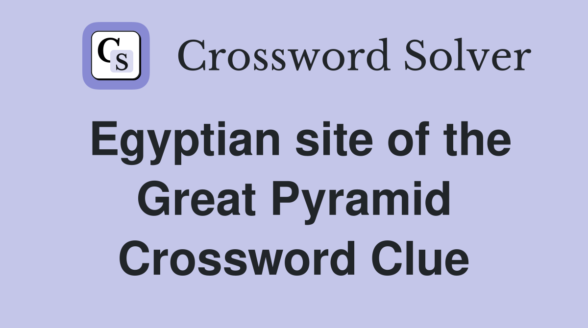 Egyptian site of the Great Pyramid Crossword Clue