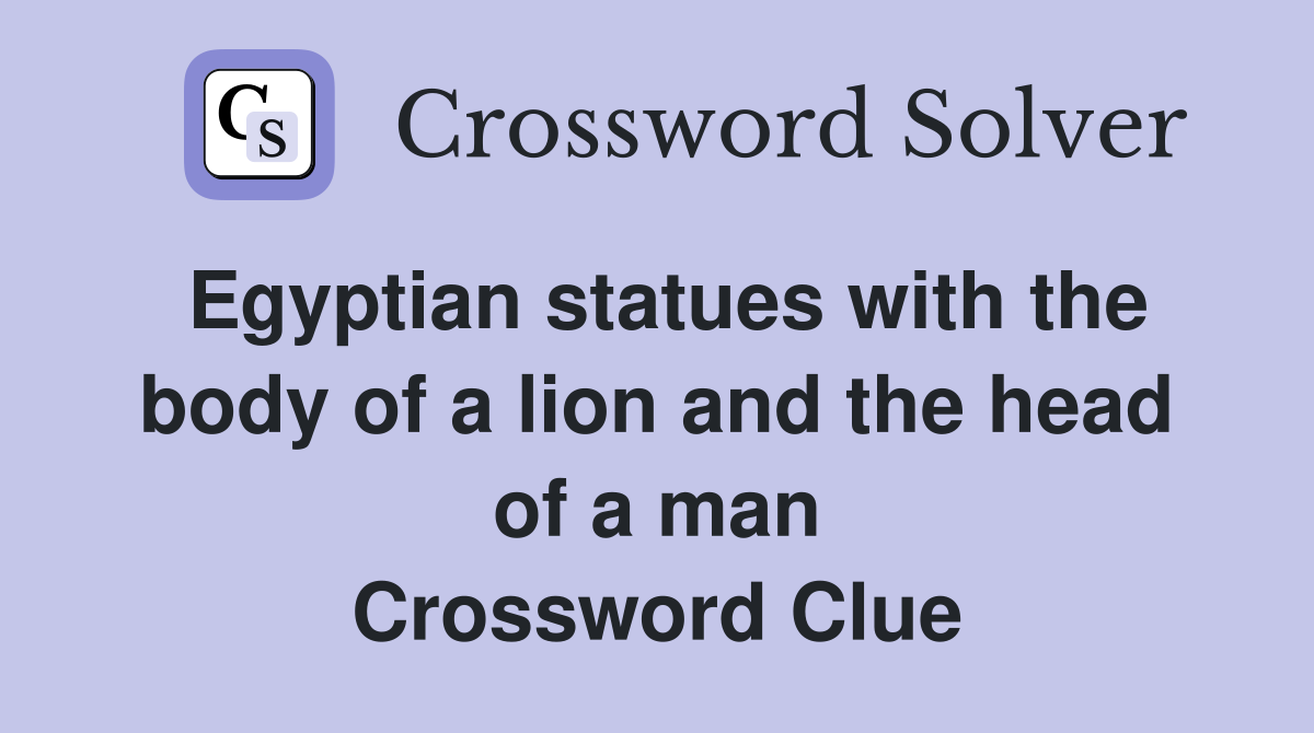 Egyptian statues with the body of a lion and the head of a man Crossword Clue