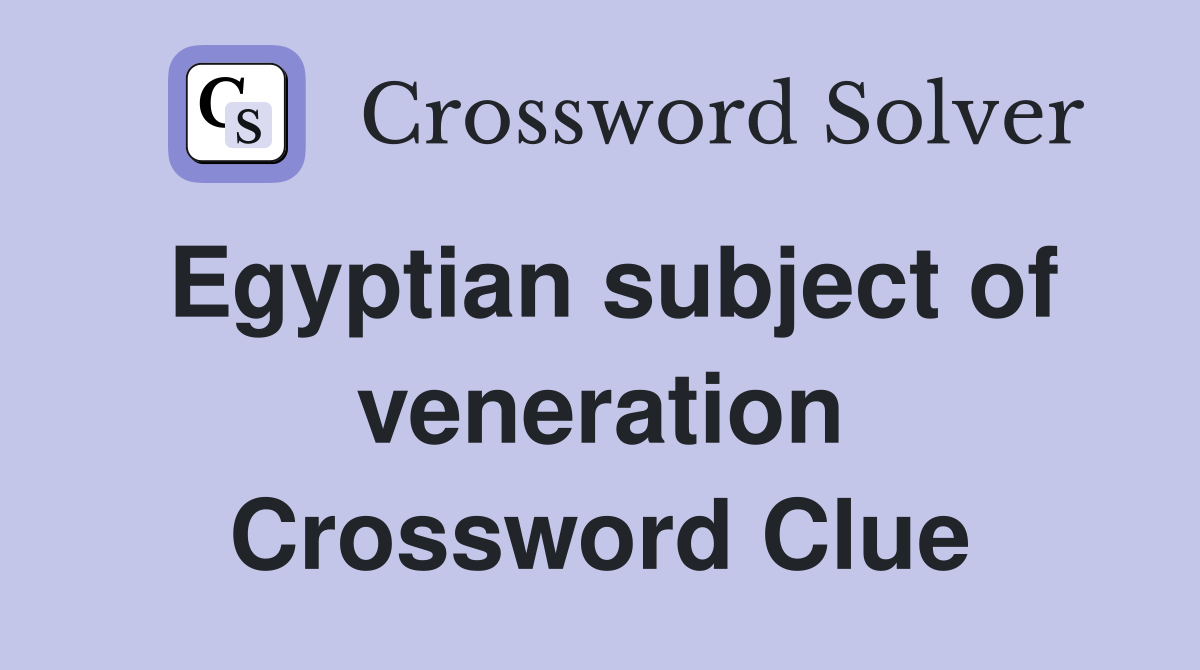 Egyptian subject of veneration Crossword Clue