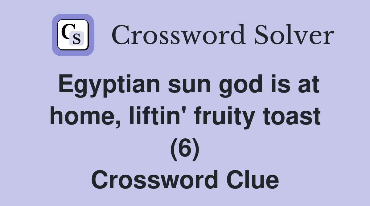 Egyptian sun god is at home, liftin' fruity toast (6) Crossword Clue