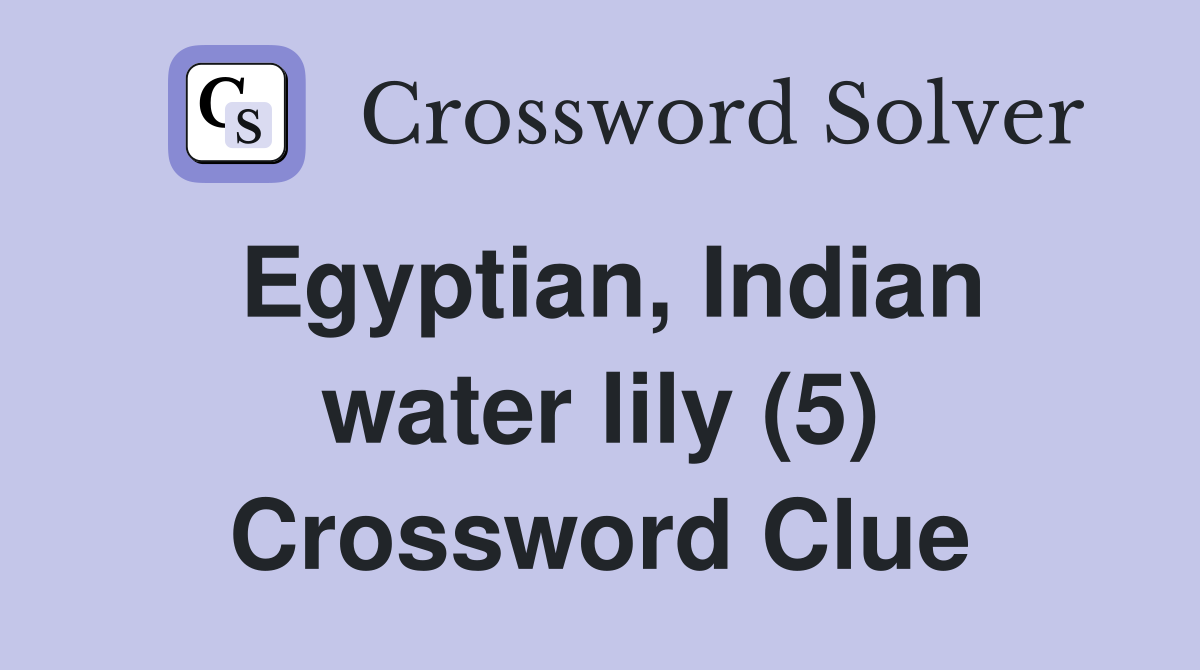 Egyptian, Indian water lily (5) Crossword Clue