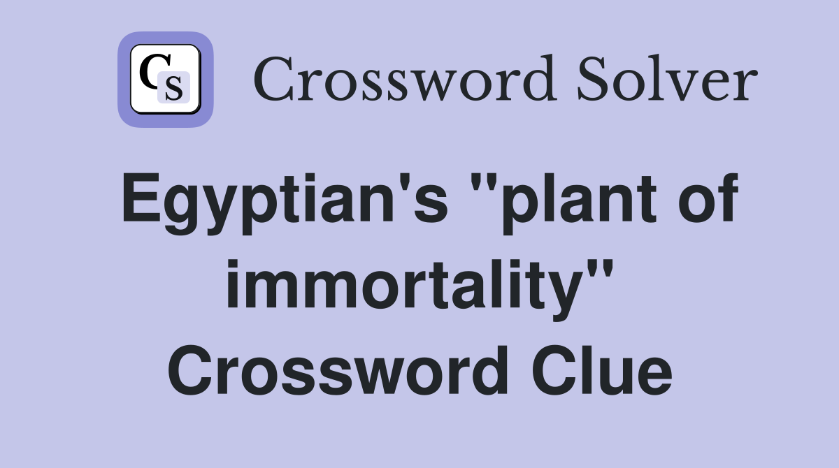 Egyptian's "plant of immortality" Crossword Clue
