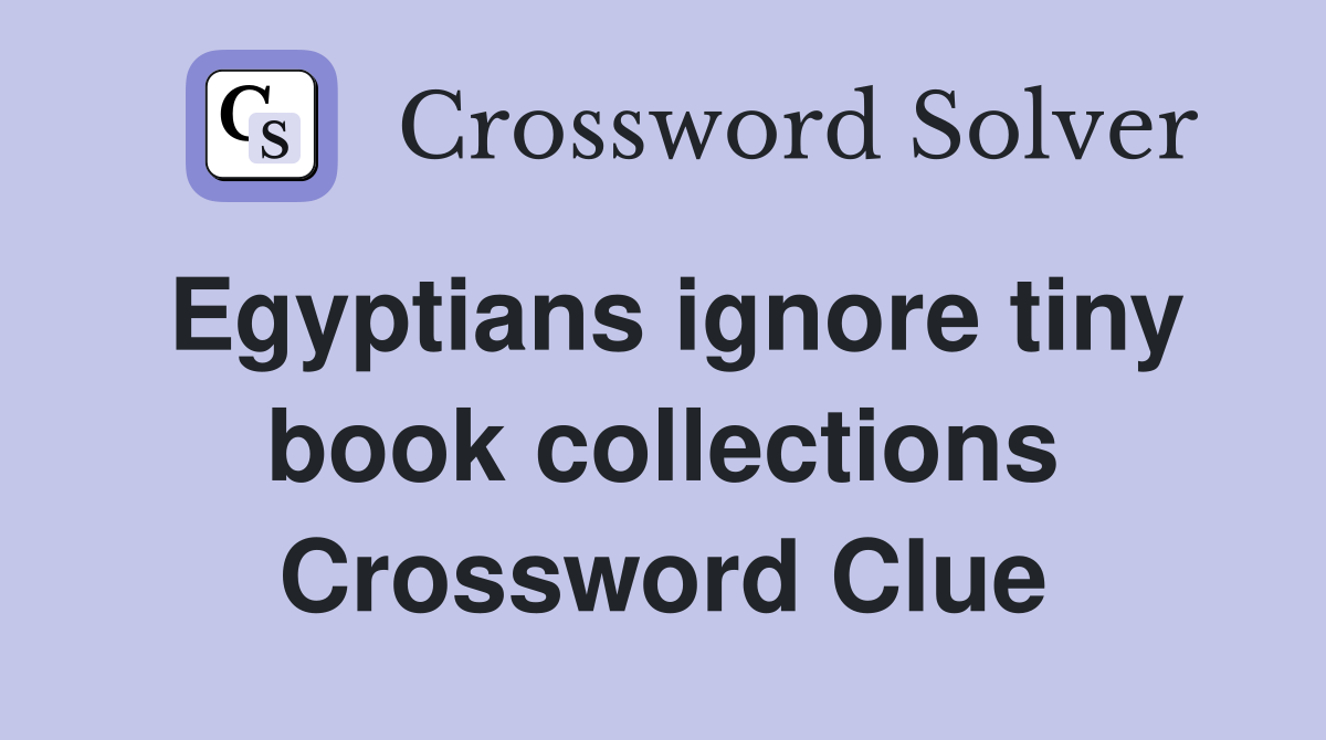 Egyptians ignore tiny book collections Crossword Clue