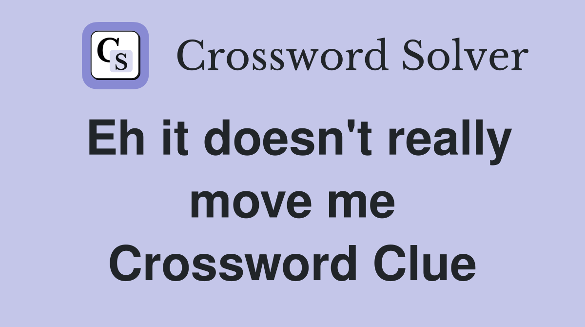 Eh it doesn't really move me Crossword Clue