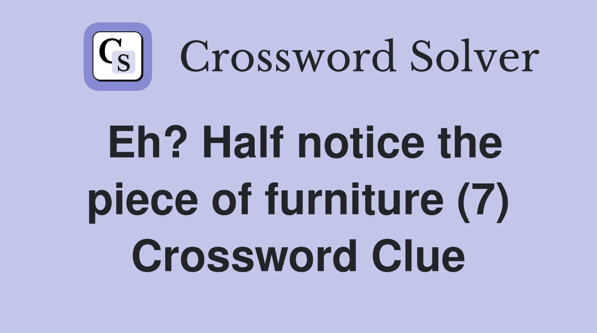 Eh? Half notice the piece of furniture (7) Crossword Clue