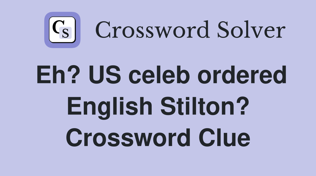 Eh? US celeb ordered English Stilton? Crossword Clue