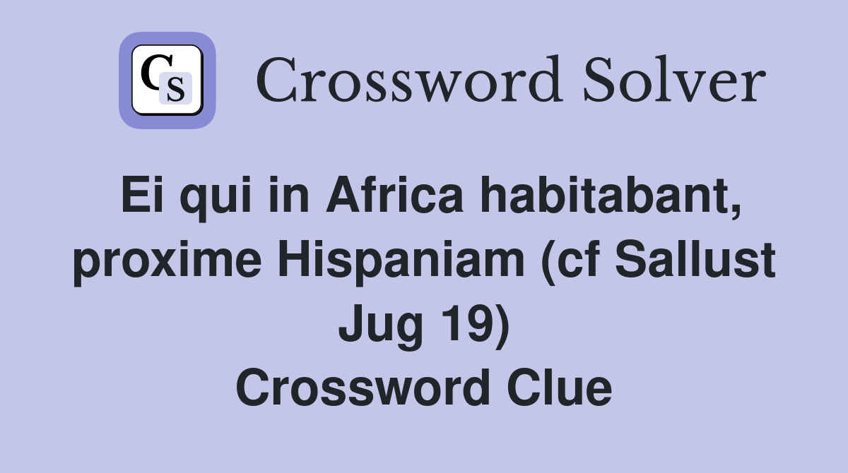 Ei qui in Africa habitabant, proxime Hispaniam (cf Sallust Jug 19) Crossword Clue