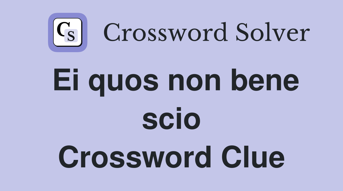Ei quos non bene scio Crossword Clue