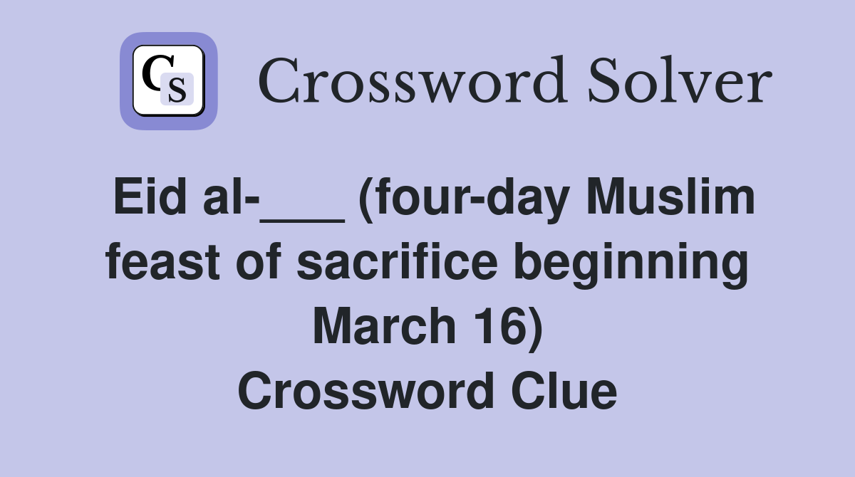 Eid al-___ (four-day Muslim feast of sacrifice beginning March 16) Crossword Clue