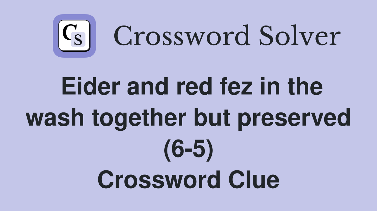 Eider and red fez in the wash together but preserved (6-5) Crossword Clue