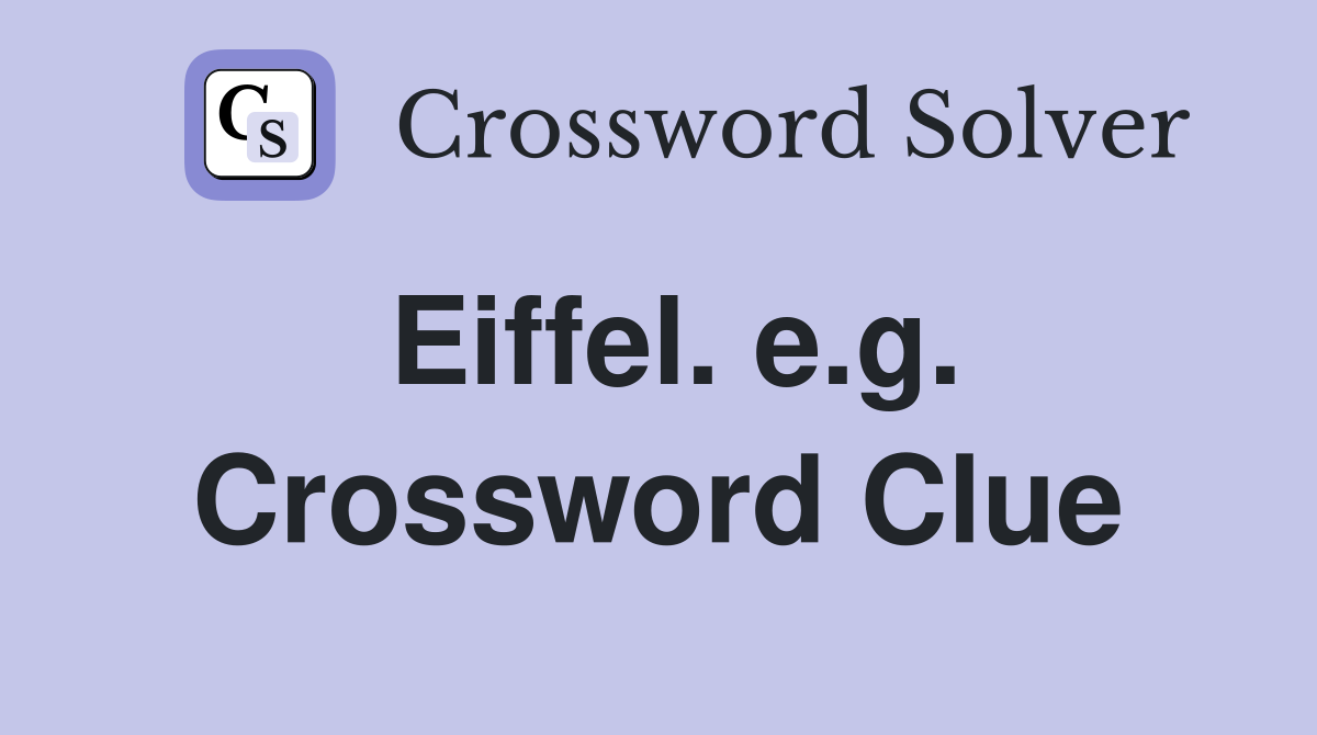 Eiffel. e.g. Crossword Clue
