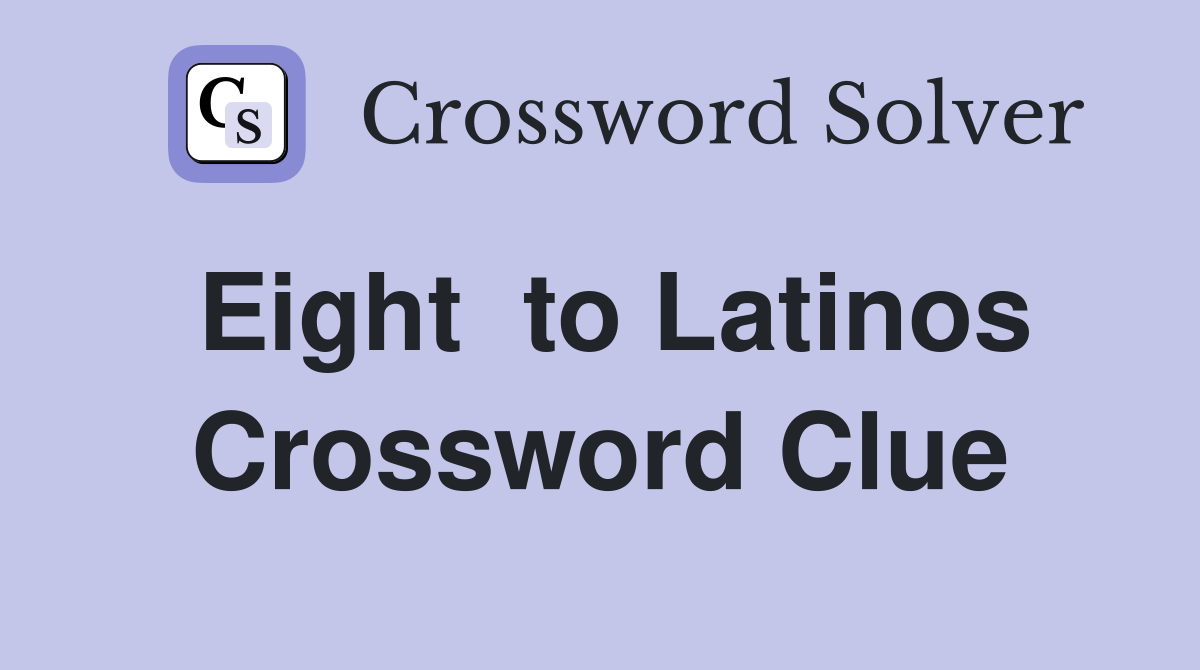 Eight  to Latinos Crossword Clue