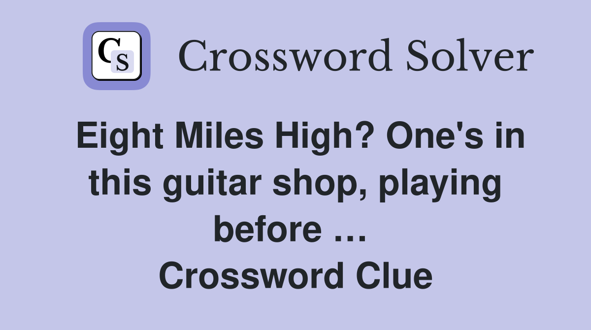 Eight Miles High? One's in this guitar shop, playing before …  Crossword Clue