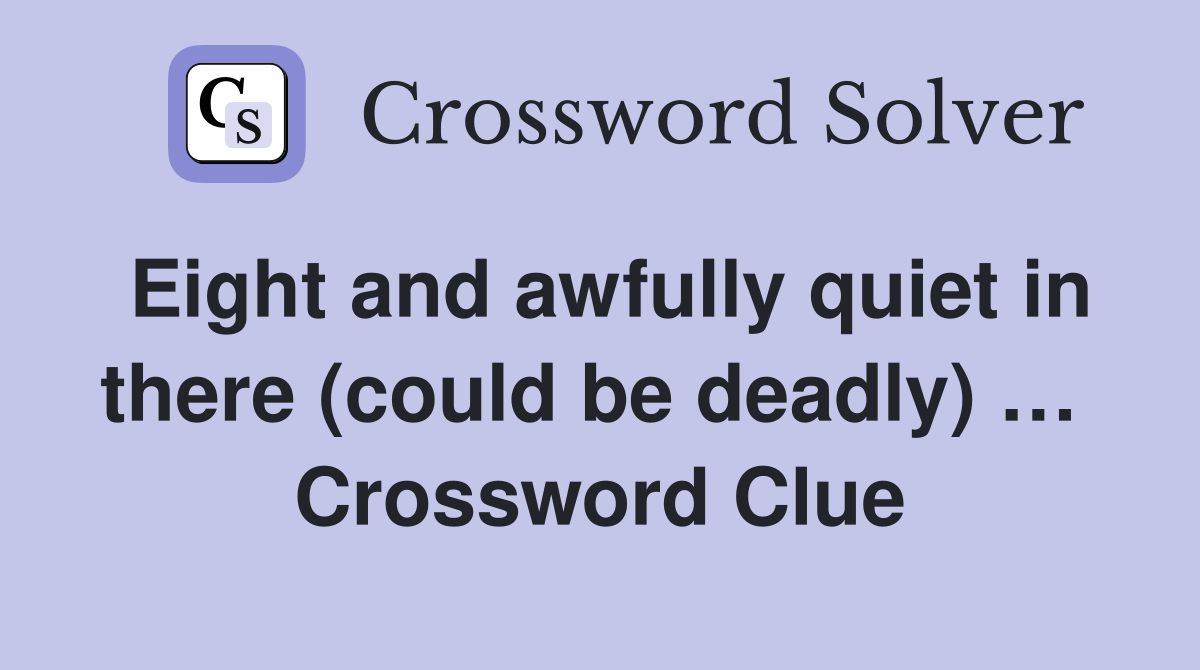Eight and awfully quiet in there (could be deadly) …  Crossword Clue