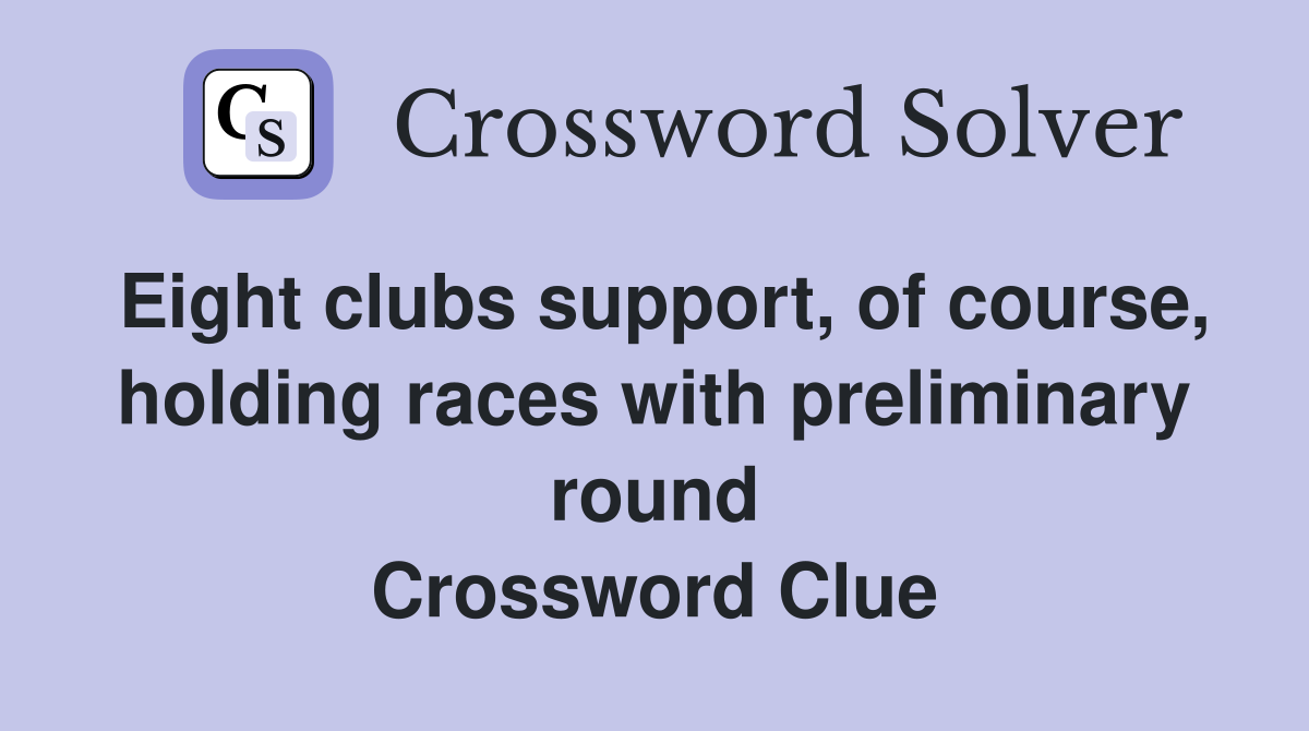 Eight clubs support, of course, holding races with preliminary round Crossword Clue