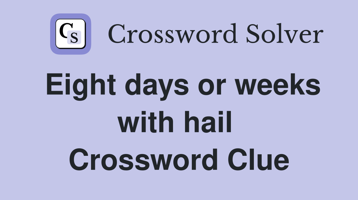 Eight days or weeks with hail  Crossword Clue