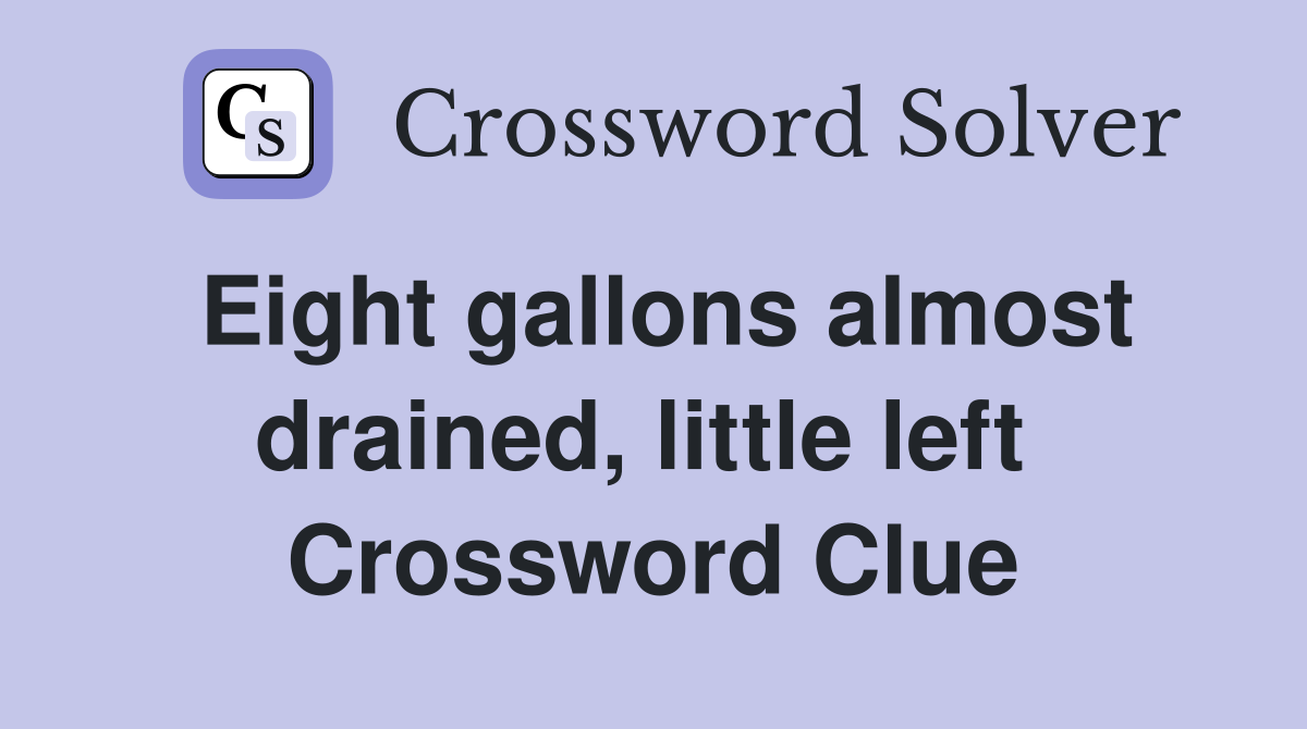 Eight gallons almost drained, little left  Crossword Clue
